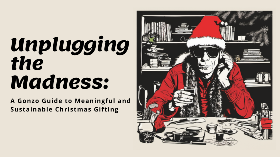 Unplugging the Madness: A Gonzo Guide to Meaningful and Sustainable Christmas Gifting